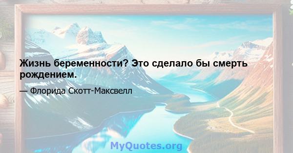 Жизнь беременности? Это сделало бы смерть рождением.