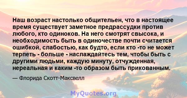 Наш возраст настолько общительен, что в настоящее время существует заметное предрассудки против любого, кто одиноков. На него смотрят свысока, и необходимость быть в одиночестве почти считается ошибкой, слабостью, как