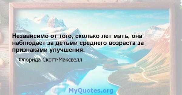 Независимо от того, сколько лет мать, она наблюдает за детьми среднего возраста за признаками улучшения.