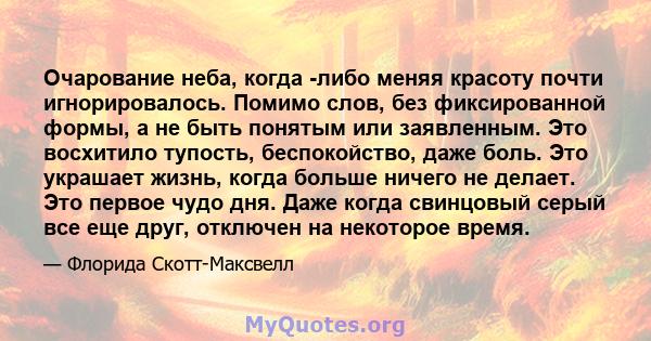 Очарование неба, когда -либо меняя красоту почти игнорировалось. Помимо слов, без фиксированной формы, а не быть понятым или заявленным. Это восхитило тупость, беспокойство, даже боль. Это украшает жизнь, когда больше