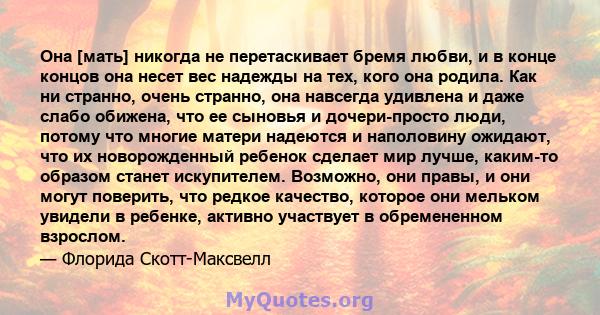 Она [мать] никогда не перетаскивает бремя любви, и в конце концов она несет вес надежды на тех, кого она родила. Как ни странно, очень странно, она навсегда удивлена ​​и даже слабо обижена, что ее сыновья и