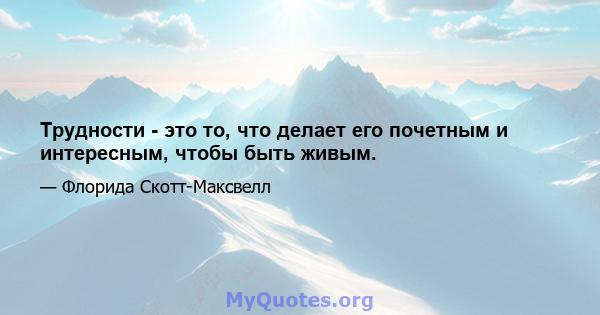 Трудности - это то, что делает его почетным и интересным, чтобы быть живым.