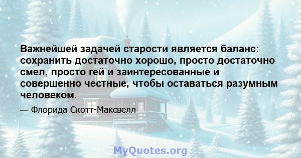 Важнейшей задачей старости является баланс: сохранить достаточно хорошо, просто достаточно смел, просто гей и заинтересованные и совершенно честные, чтобы оставаться разумным человеком.