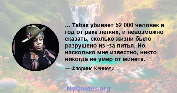 ... Табак убивает 52 000 человек в год от рака легких, и невозможно сказать, сколько жизни было разрушено из -за питья. Но, насколько мне известно, никто никогда не умер от минета.