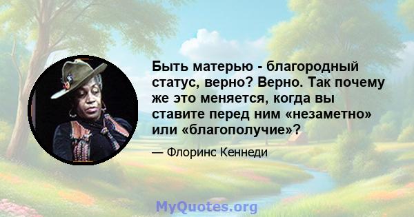 Быть матерью - благородный статус, верно? Верно. Так почему же это меняется, когда вы ставите перед ним «незаметно» или «благополучие»?