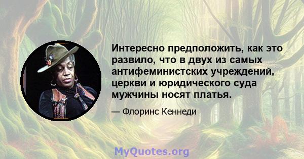 Интересно предположить, как это развило, что в двух из самых антифеминистских учреждений, церкви и юридического суда мужчины носят платья.