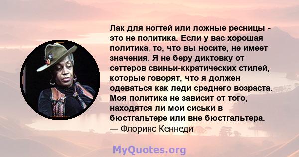 Лак для ногтей или ложные ресницы - это не политика. Если у вас хорошая политика, то, что вы носите, не имеет значения. Я не беру диктовку от сеттеров свиньи-ккратических стилей, которые говорят, что я должен одеваться