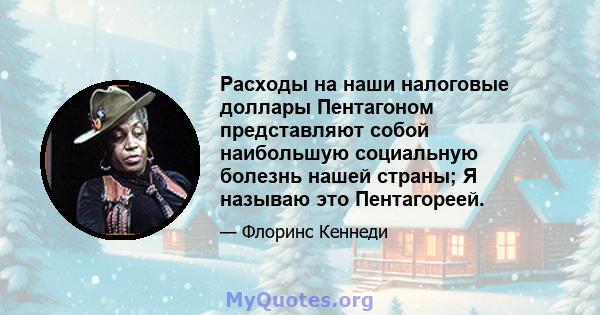 Расходы на наши налоговые доллары Пентагоном представляют собой наибольшую социальную болезнь нашей страны; Я называю это Пентагореей.