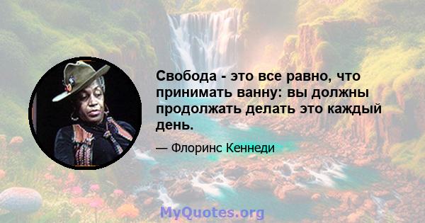 Свобода - это все равно, что принимать ванну: вы должны продолжать делать это каждый день.