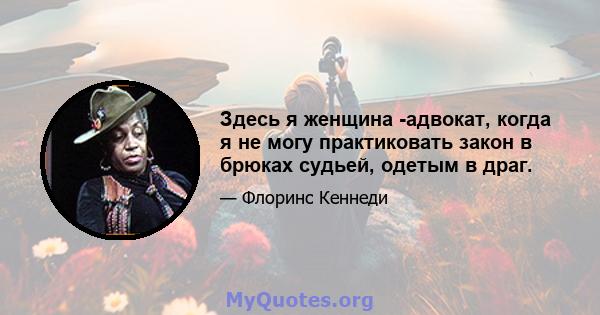 Здесь я женщина -адвокат, когда я не могу практиковать закон в брюках судьей, одетым в драг.