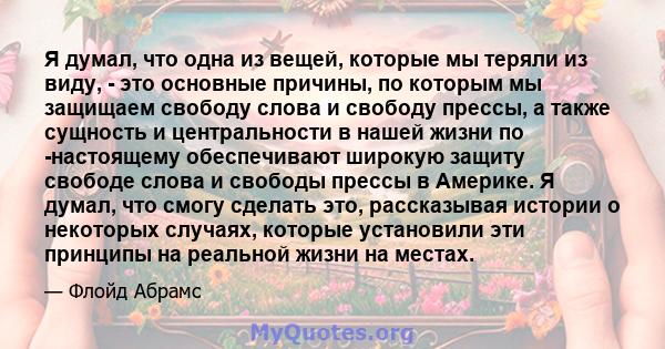 Я думал, что одна из вещей, которые мы теряли из виду, - это основные причины, по которым мы защищаем свободу слова и свободу прессы, а также сущность и центральности в нашей жизни по -настоящему обеспечивают широкую