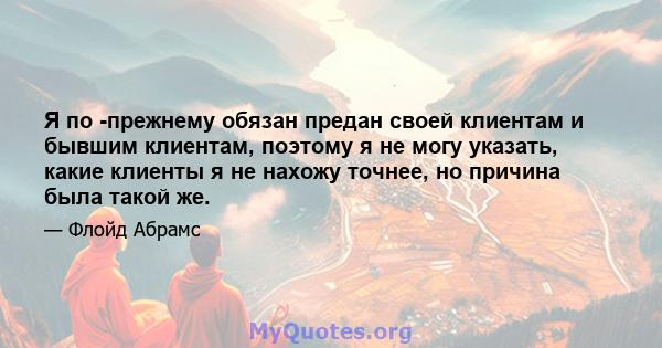 Я по -прежнему обязан предан своей клиентам и бывшим клиентам, поэтому я не могу указать, какие клиенты я не нахожу точнее, но причина была такой же.