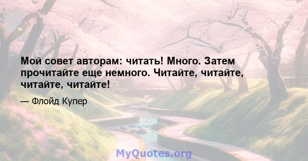 Мой совет авторам: читать! Много. Затем прочитайте еще немного. Читайте, читайте, читайте, читайте!