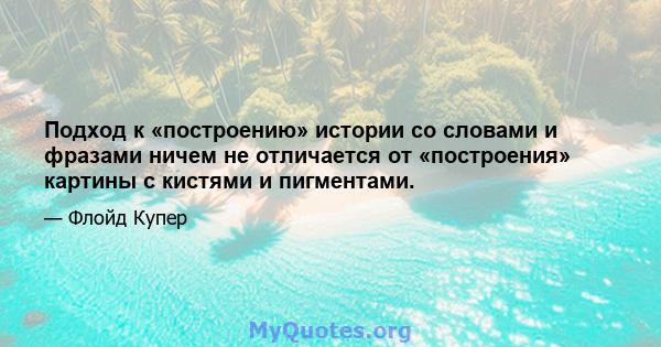 Подход к «построению» истории со словами и фразами ничем не отличается от «построения» картины с кистями и пигментами.