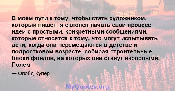 В моем пути к тому, чтобы стать художником, который пишет, я склонен начать свой процесс идеи с простыми, конкретными сообщениями, которые относятся к тому, что могут испытывать дети, когда они перемещаются в детстве и