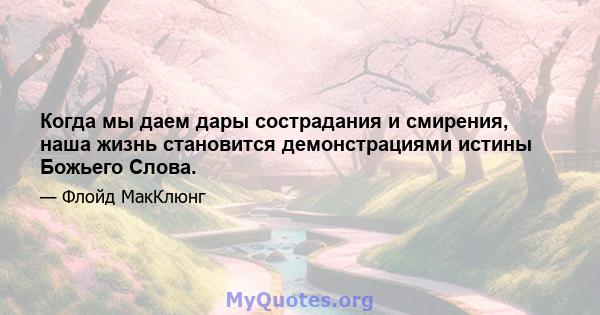 Когда мы даем дары сострадания и смирения, наша жизнь становится демонстрациями истины Божьего Слова.