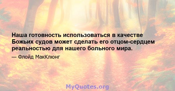 Наша готовность использоваться в качестве Божьих судов может сделать его отцом-сердцем реальностью для нашего больного мира.