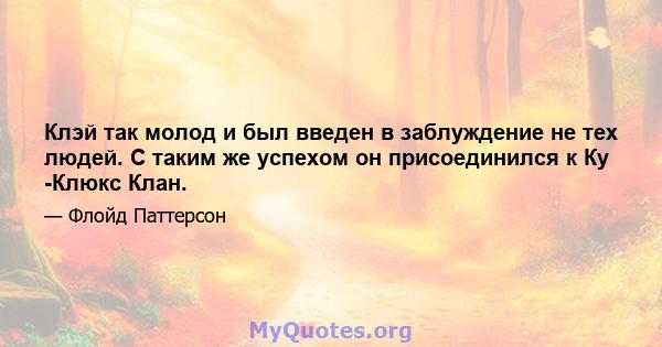 Клэй так молод и был введен в заблуждение не тех людей. С таким же успехом он присоединился к Ку -Клюкс Клан.