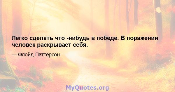 Легко сделать что -нибудь в победе. В поражении человек раскрывает себя.