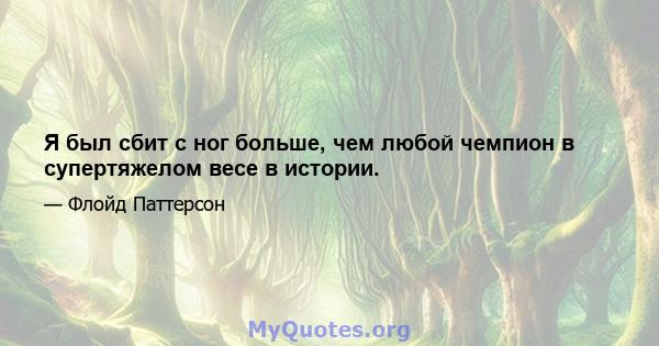 Я был сбит с ног больше, чем любой чемпион в супертяжелом весе в истории.