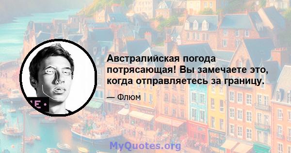 Австралийская погода потрясающая! Вы замечаете это, когда отправляетесь за границу.