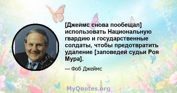 [Джеймс снова пообещал] использовать Национальную гвардию и государственные солдаты, чтобы предотвратить удаление [заповедей судьи Роя Мура].