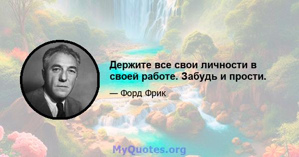 Держите все свои личности в своей работе. Забудь и прости.