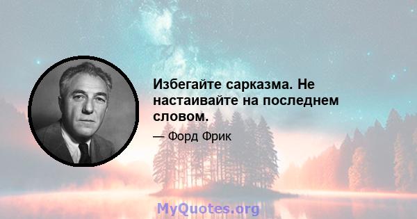 Избегайте сарказма. Не настаивайте на последнем словом.