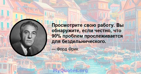 Просмотрите свою работу. Вы обнаружите, если честно, что 90% проблем прослеживается для бездельнического.