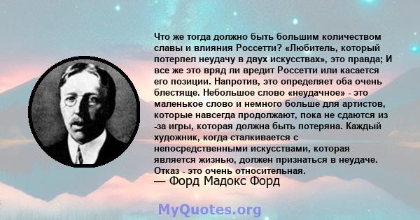 Что же тогда должно быть большим количеством славы и влияния Россетти? «Любитель, который потерпел неудачу в двух искусствах», это правда; И все же это вряд ли вредит Россетти или касается его позиции. Напротив, это