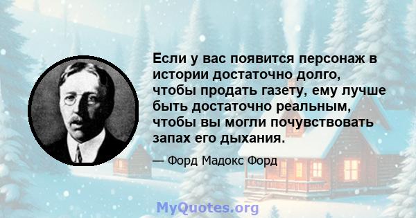 Если у вас появится персонаж в истории достаточно долго, чтобы продать газету, ему лучше быть достаточно реальным, чтобы вы могли почувствовать запах его дыхания.