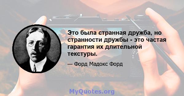 Это была странная дружба, но странности дружбы - это частая гарантия их длительной текстуры.