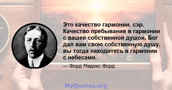 Это качество гармонии, сэр. Качество пребывания в гармонии с вашей собственной душой. Бог дал вам свою собственную душу, вы тогда находитесь в гармонии с небесами.