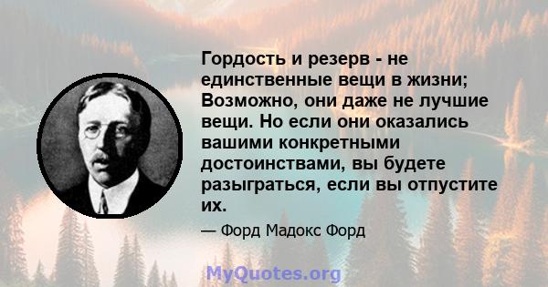 Гордость и резерв - не единственные вещи в жизни; Возможно, они даже не лучшие вещи. Но если они оказались вашими конкретными достоинствами, вы будете разыграться, если вы отпустите их.