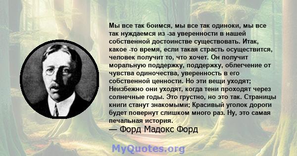 Мы все так боимся, мы все так одиноки, мы все так нуждаемся из -за уверенности в нашей собственной достоинстве существовать. Итак, какое -то время, если такая страсть осуществится, человек получит то, что хочет. Он