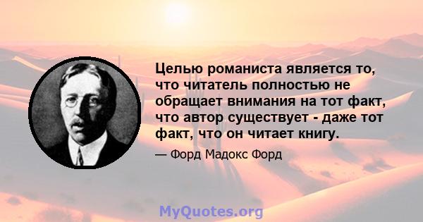 Целью романиста является то, что читатель полностью не обращает внимания на тот факт, что автор существует - даже тот факт, что он читает книгу.