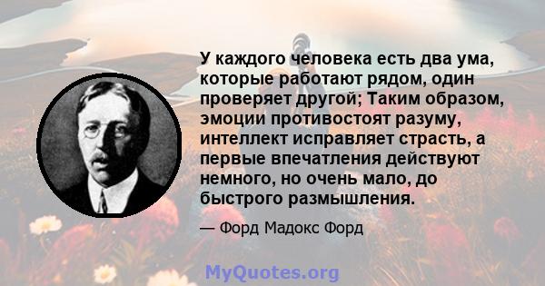 У каждого человека есть два ума, которые работают рядом, один проверяет другой; Таким образом, эмоции противостоят разуму, интеллект исправляет страсть, а первые впечатления действуют немного, но очень мало, до быстрого 