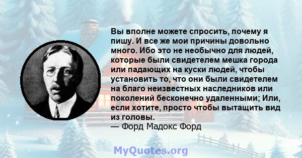 Вы вполне можете спросить, почему я пишу. И все же мои причины довольно много. Ибо это не необычно для людей, которые были свидетелем мешка города или падающих на куски людей, чтобы установить то, что они были