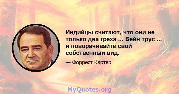 Индийцы считают, что они не только два греха ... Бейн трус ... и поворачивайте свой собственный вид.