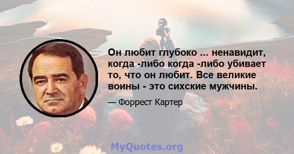 Он любит глубоко ... ненавидит, когда -либо когда -либо убивает то, что он любит. Все великие воины - это сихские мужчины.