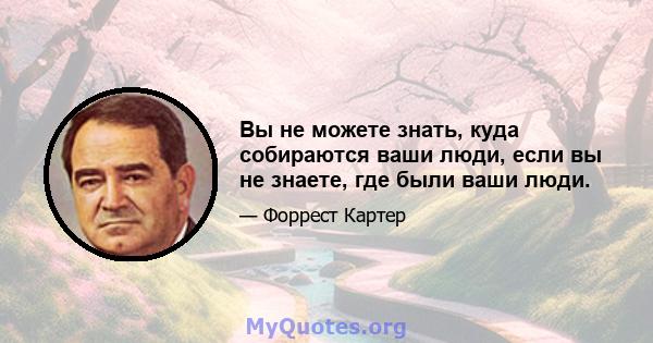 Вы не можете знать, куда собираются ваши люди, если вы не знаете, где были ваши люди.