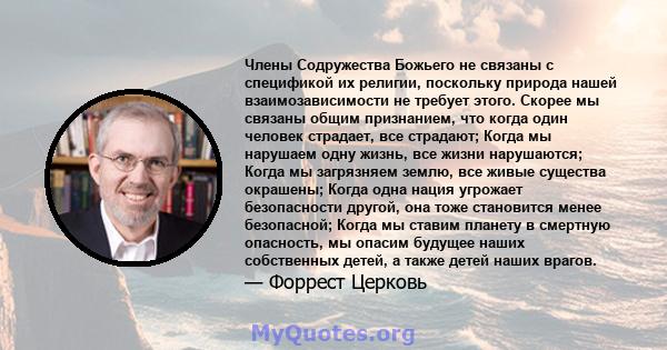 Члены Содружества Божьего не связаны с спецификой их религии, поскольку природа нашей взаимозависимости не требует этого. Скорее мы связаны общим признанием, что когда один человек страдает, все страдают; Когда мы