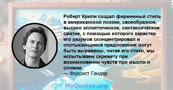 Роберт Крили создал фирменный стиль в американской поэзии, своеобразное, высоко эллиптическое, синтаксическое сжатие, с помощью которого характер его разумов сконцентрировал и спотыкающиеся предложения могут быть