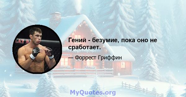 Гений - безумие, пока оно не сработает.