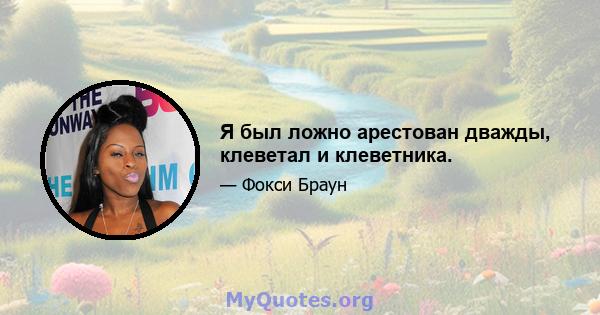 Я был ложно арестован дважды, клеветал и клеветника.