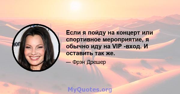 Если я пойду на концерт или спортивное мероприятие, я обычно иду на VIP -вход. И оставить так же.