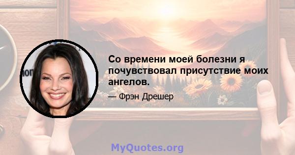 Со времени моей болезни я почувствовал присутствие моих ангелов.