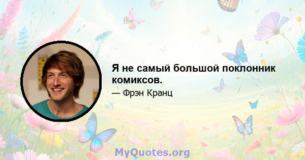 Я не самый большой поклонник комиксов.