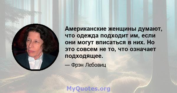 Американские женщины думают, что одежда подходит им, если они могут вписаться в них. Но это совсем не то, что означает подходящее.