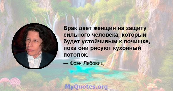 Брак дает женщин на защиту сильного человека, который будет устойчивым к почищке, пока они рисуют кухонный потолок.